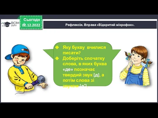 02.12.2022 Сьогодні Рефлексія. Вправа «Відкритий мікрофон». Яку букву вчилися писати?