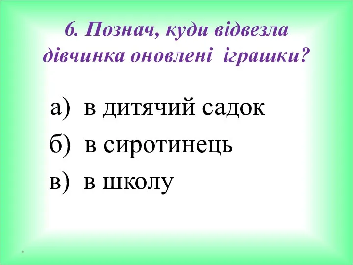 6. Познач, куди відвезла дівчинка оновлені іграшки? а) в дитячий