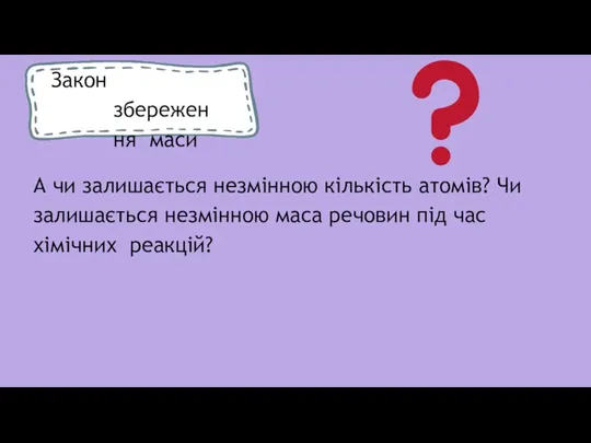 Закон збереження маси А чи залишається незмінною кількість атомів? Чи