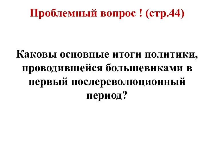 Проблемный вопрос ! (стр.44) Каковы основные итоги политики, проводившейся большевиками в первый послереволюционный период?