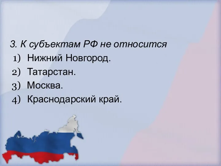 3. К субъектам РФ не относится Нижний Новгород. Татарстан. Москва. Краснодарский край.