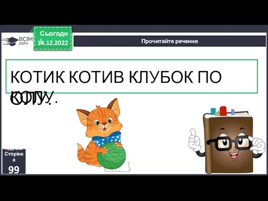 14.12.2022 Сьогодні Прочитайте речення Підручник. Сторінка 99 КОТИККОТИВКЛУБОКПОКОЛУ. КОТИК КОТИВ КЛУБОК ПО КОЛУ.