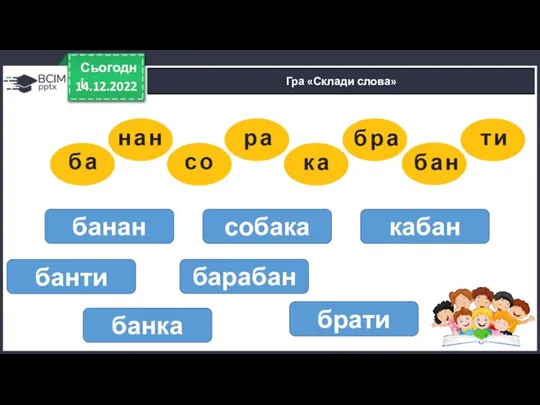 14.12.2022 Сьогодні Гра «Склади слова» банан собака кабан банти барабан брати банка