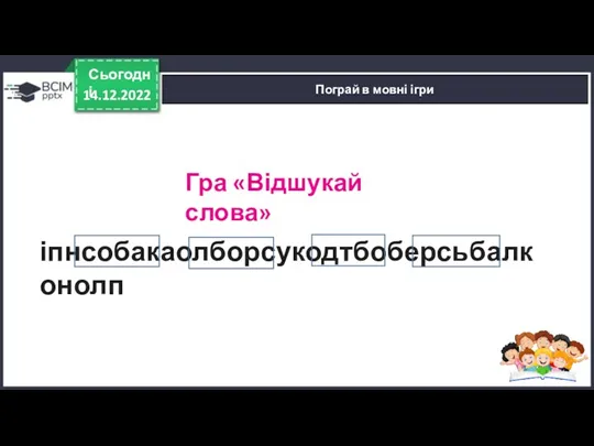 14.12.2022 Сьогодні Пограй в мовні ігри іпнсобакаолборсукодтбоберсьбалконолп Гра «Відшукай слова»