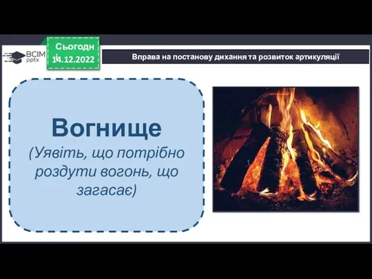 14.12.2022 Сьогодні Вправа на постанову дихання та розвиток артикуляції Вогнище