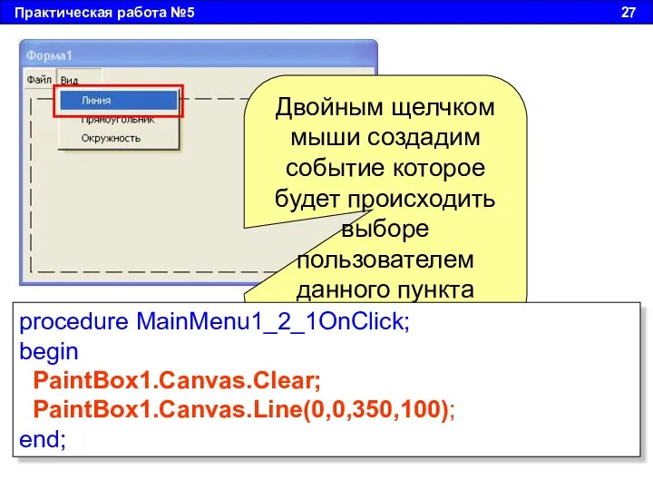 Практическая работа №5 27 procedure MainMenu1_2_1OnClick; begin PaintBox1.Canvas.Clear; PaintBox1.Canvas.Line(0,0,350,100); end;