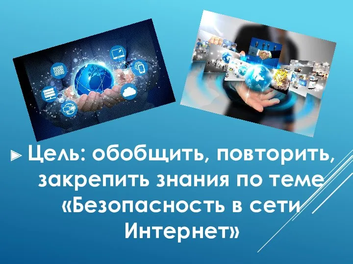 Цель: обобщить, повторить, закрепить знания по теме «Безопасность в сети Интернет»