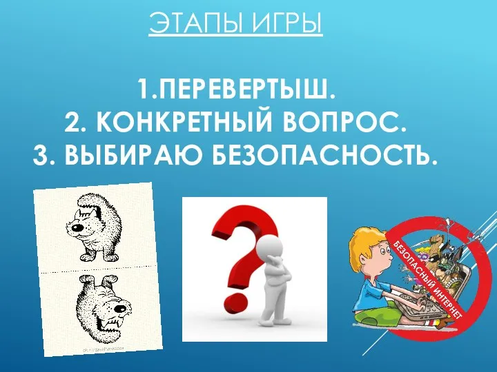 ЭТАПЫ ИГРЫ 1.ПЕРЕВЕРТЫШ. 2. КОНКРЕТНЫЙ ВОПРОС. 3. ВЫБИРАЮ БЕЗОПАСНОСТЬ.