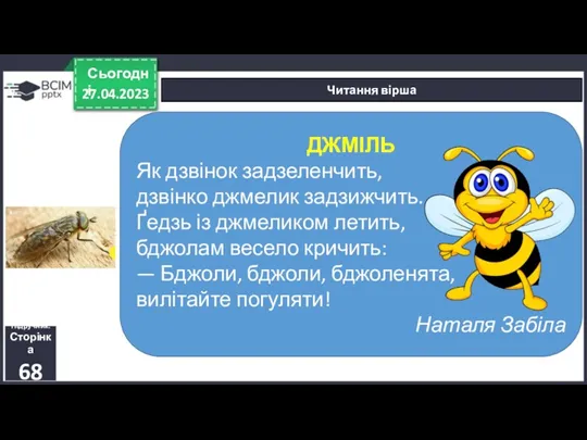 27.04.2023 Сьогодні Читання вірша Підручник. Сторінка 68 ДЖМІЛЬ Як дзвінок задзеленчить, дзвінко джмелик