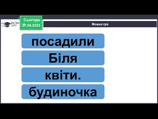 посадили Біля квіти. будиночка Мовна гра 27.04.2023 Сьогодні