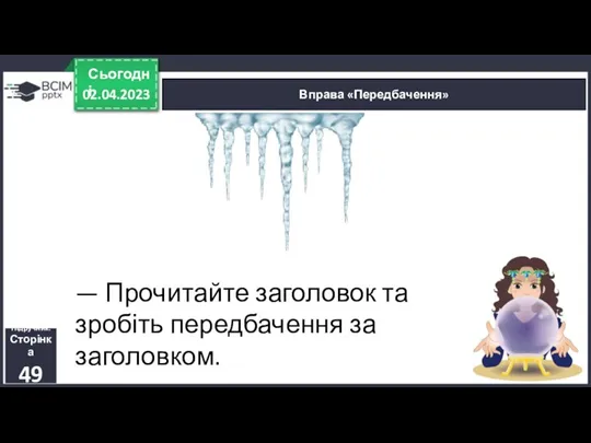 — Прочитайте заголовок та зробіть передбачення за заголовком. 02.04.2023 Сьогодні Вправа «Передбачення» Підручник. Сторінка 49