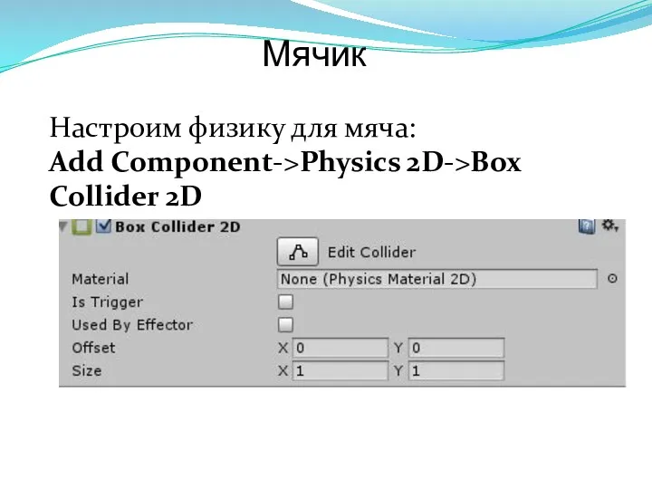 Мячик Настроим физику для мяча: Add Component->Physics 2D->Box Collider 2D