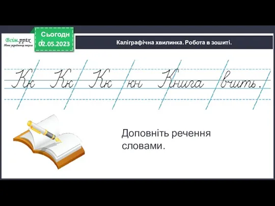 02.05.2023 Сьогодні Каліграфічна хвилинка. Робота в зошиті. Доповніть речення словами.