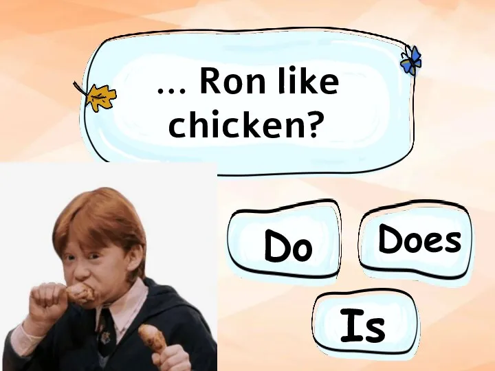 … Ron like chicken? Do Does Is