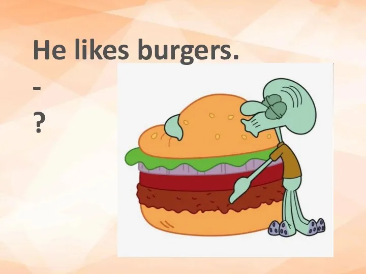 He likes burgers. - ?