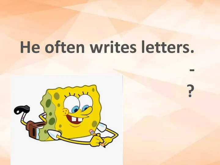 He often writes letters. - ?