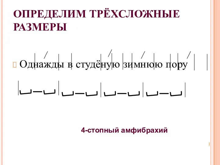 ОПРЕДЕЛИМ ТРЁХСЛОЖНЫЕ РАЗМЕРЫ Однажды в студёную зимнюю пору 4-стопный амфибрахий