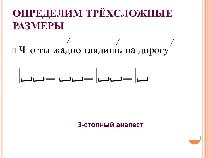 ОПРЕДЕЛИМ ТРЁХСЛОЖНЫЕ РАЗМЕРЫ Что ты жадно глядишь на дорогу 3-стопный анапест