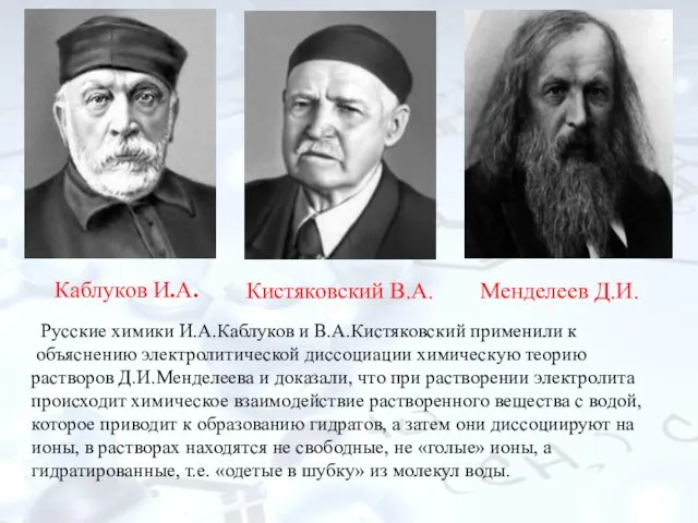 Русские химики И.А.Каблуков и В.А.Кистяковский применили к объяснению электролитической диссоциации химическую теорию растворов