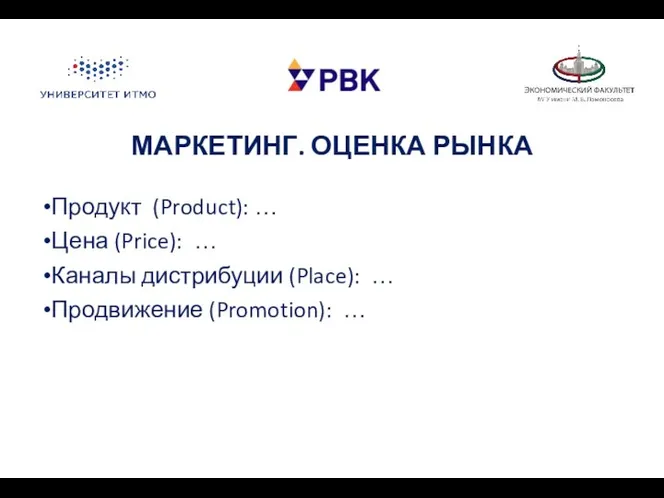 МАРКЕТИНГ. ОЦЕНКА РЫНКА Продукт (Product): … Цена (Price): … Каналы дистрибуции (Place): … Продвижение (Promotion): …