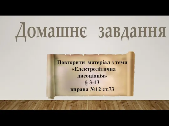 Домашнє завдання Повторити матеріал з теми «Електролітична дисоціація» § 3-13 вправа №12 ст.73