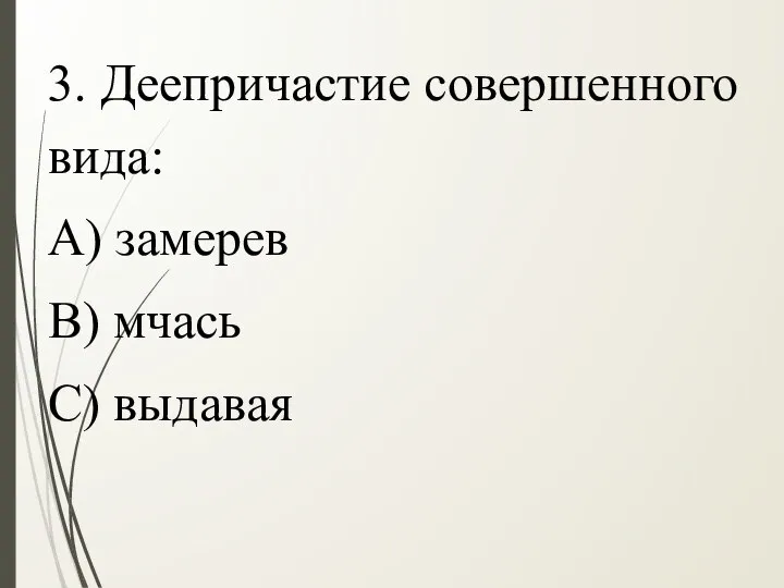 3. Деепричастие совершенного вида: А) замерев В) мчась С) выдавая