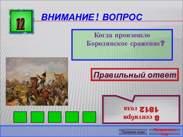 ВНИМАНИЕ ! ВОПРОС Когда произошло Бородинское сражение? 12 Правильный ответ