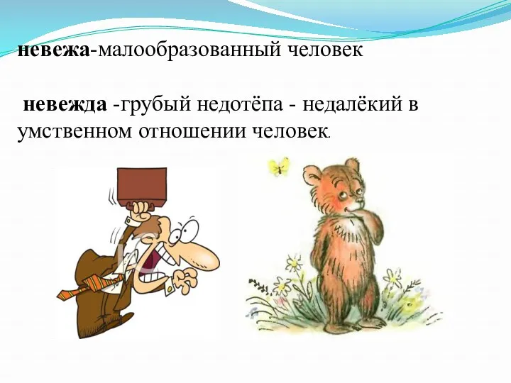 невежа-малообразованный человек невежда -грубый недотёпа - недалёкий в умственном отношении человек.