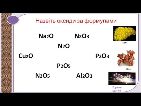 Назвіть оксиди за формулами Na2O N2O3 N2O Cu2O P2O3 P2O5 N2O5 Al2O3 Сірка Мідь Горіння магнію