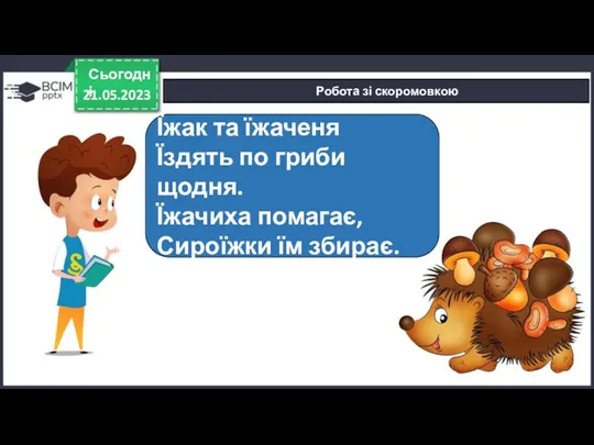 21.05.2023 Сьогодні Робота зі скоромовкою Їжак та їжаченя Їздять по гриби щодня. Їжачиха