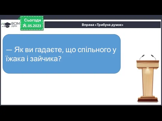 21.05.2023 Сьогодні Вправа «Трибуна думок» — Як ви гадаєте, що спільного у їжака і зайчика?