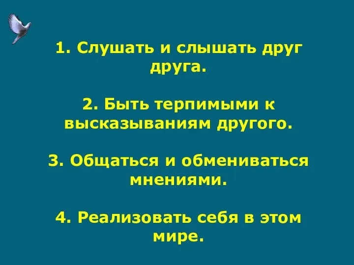 1. Слушать и слышать друг друга. 2. Быть терпимыми к