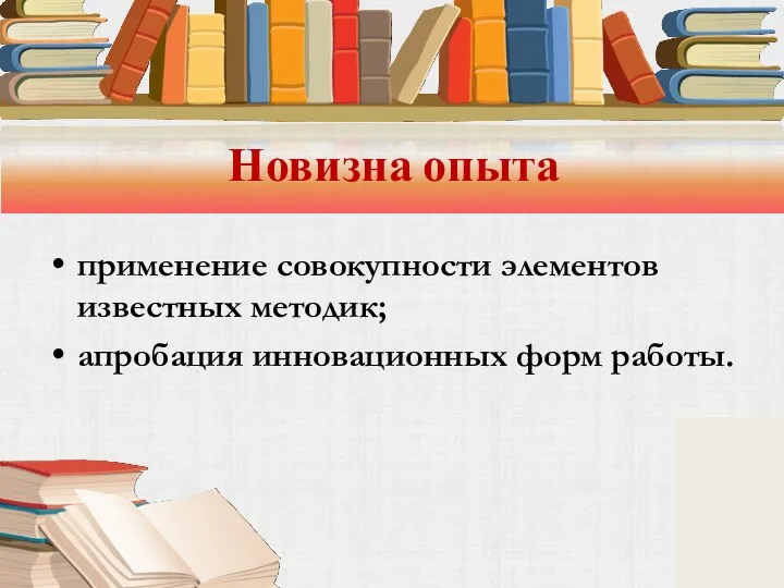 Новизна опыта применение совокупности элементов известных методик; апробация инновационных форм работы.