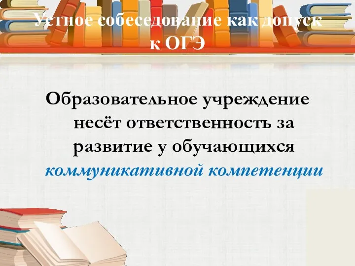 Устное собеседование как допуск к ОГЭ Образовательное учреждение несёт ответственность за развитие у обучающихся коммуникативной компетенции