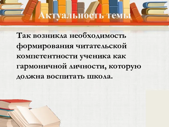 Актуальность темы Так возникла необходимость формирования читательской компетентности ученика как гармоничной личности, которую должна воспитать школа.