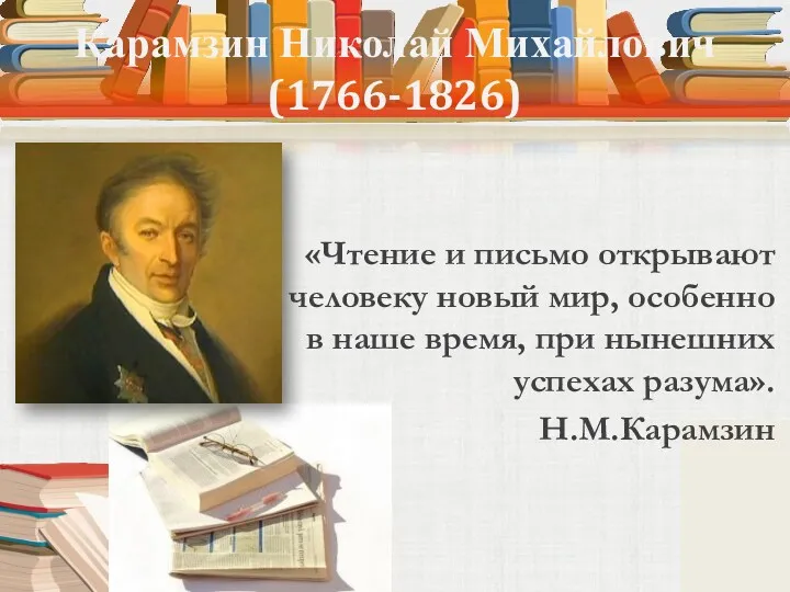 Карамзин Николай Михайлович (1766-1826) «Чтение и письмо открывают человеку новый