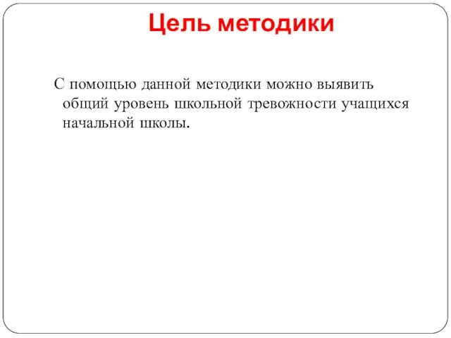 Цель методики С помощью данной методики можно выявить общий уровень школьной тревожности учащихся начальной школы.