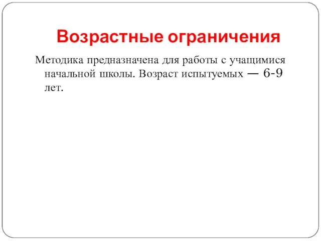 Возрастные ограничения Методика предназначена для работы с учащимися начальной школы. Возраст испытуемых — 6-9 лет.