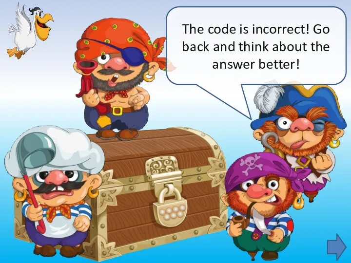 The code is incorrect! Go back and think about the answer better!