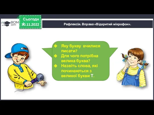 30.11.2022 Сьогодні Рефлексія. Вправа «Відкритий мікрофон». Яку букву вчилися писати?