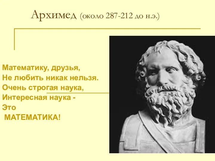 Архимед (около 287-212 до н.э.) Математику, друзья, Не любить никак нельзя. Очень строгая