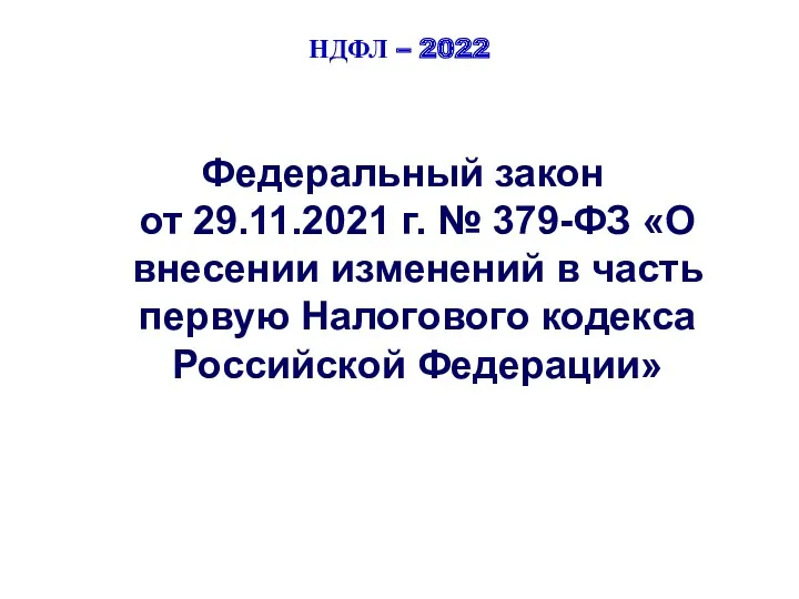 НДФЛ – 2022 Федеральный закон от 29.11.2021 г. № 379-ФЗ