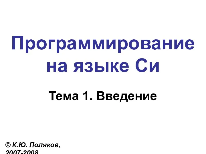 Программирование на языке Си Тема 1. Введение © К.Ю. Поляков, 2007-2008