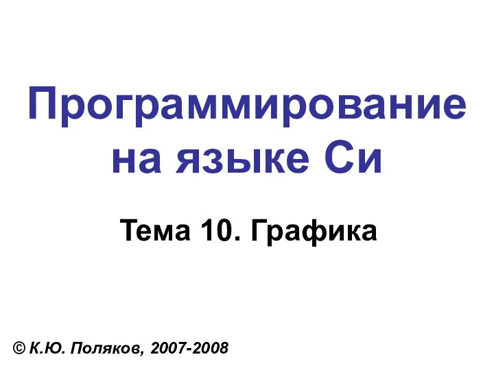 Программирование на языке Си Тема 10. Графика © К.Ю. Поляков, 2007-2008