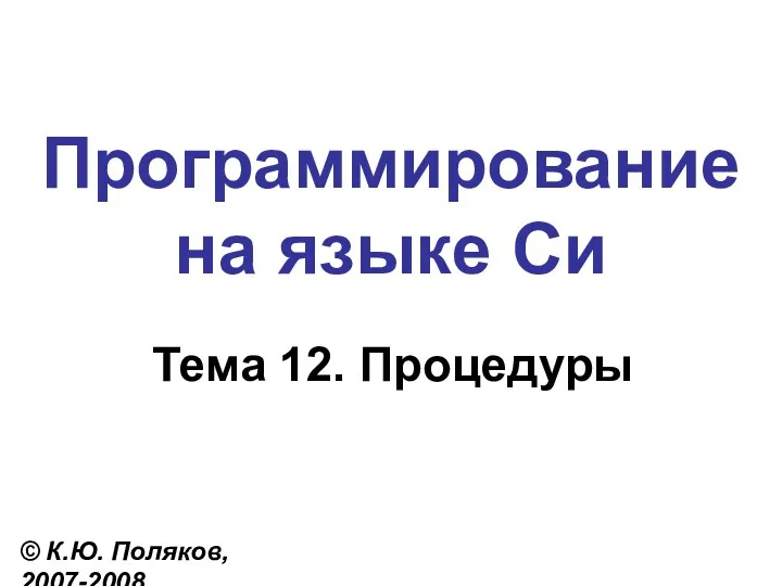 Программирование на языке Си Тема 12. Процедуры © К.Ю. Поляков, 2007-2008