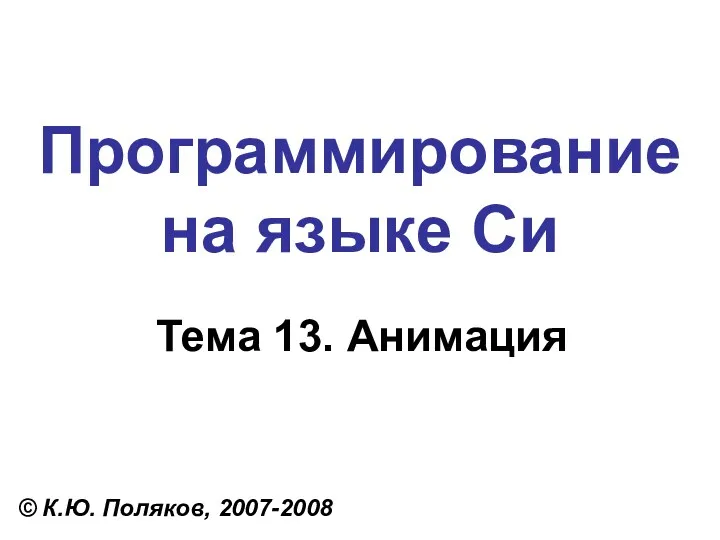 Программирование на языке Си Тема 13. Анимация © К.Ю. Поляков, 2007-2008