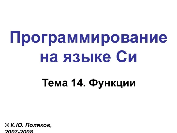 Программирование на языке Си Тема 14. Функции © К.Ю. Поляков, 2007-2008