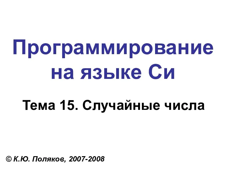 Программирование на языке Си Тема 15. Случайные числа © К.Ю. Поляков, 2007-2008