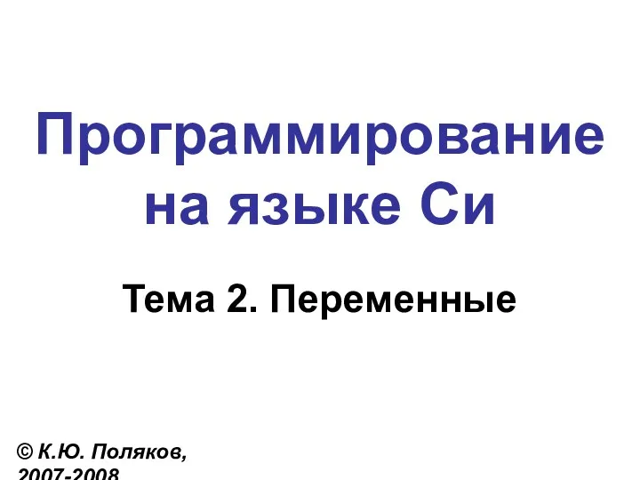 Программирование на языке Си Тема 2. Переменные © К.Ю. Поляков, 2007-2008