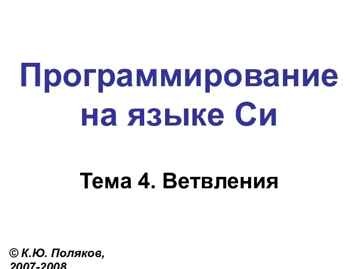 Программирование на языке Си Тема 4. Ветвления © К.Ю. Поляков, 2007-2008